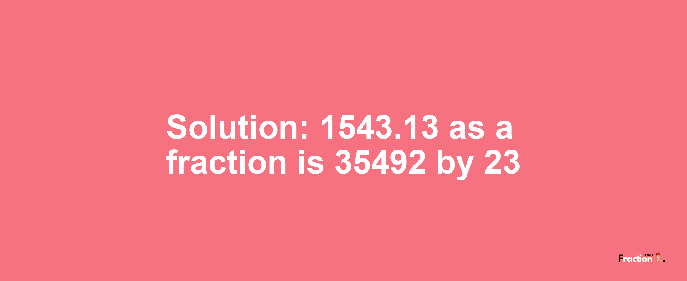 Solution:1543.13 as a fraction is 35492/23